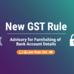 New GST Rule: Advisory for Furnishing of Bank Account Details as per Rule 10A